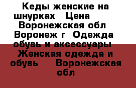 Кеды женские на шнурках › Цена ­ 300 - Воронежская обл., Воронеж г. Одежда, обувь и аксессуары » Женская одежда и обувь   . Воронежская обл.